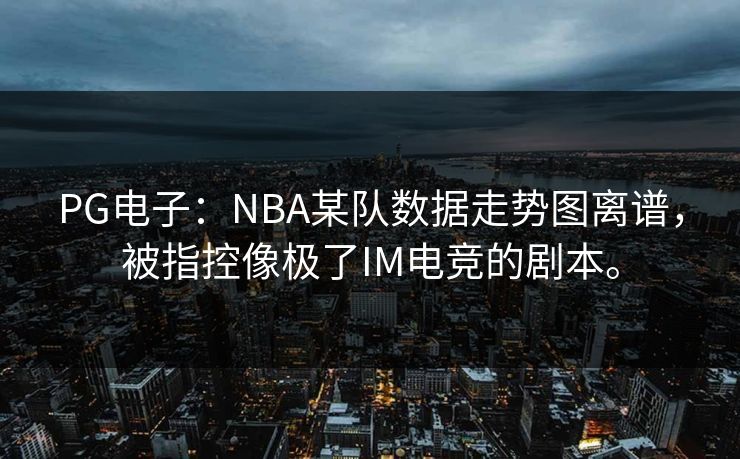 PG电子:NBA某队数据走势图离谱,被指控像极了IM电竞的剧本。 PG电子:NBA某队数据走势图离谱,被指控像极了IM电竞的剧本。